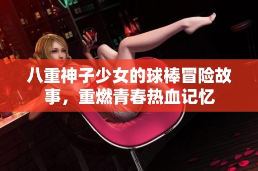 八重神子少女的球棒冒险故事，重燃青春热血记忆