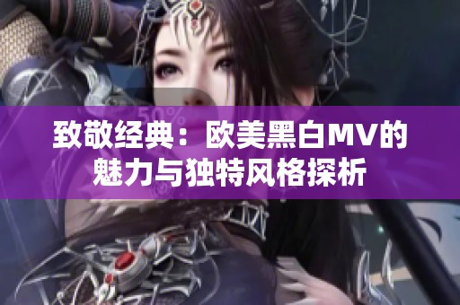 致敬经典：欧美黑白MV的魅力与独特风格探析