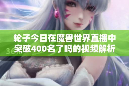 轮子今日在魔兽世界直播中突破400名了吗的视频解析