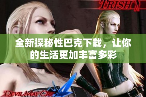 全新探秘性巴克下载，让你的生活更加丰富多彩