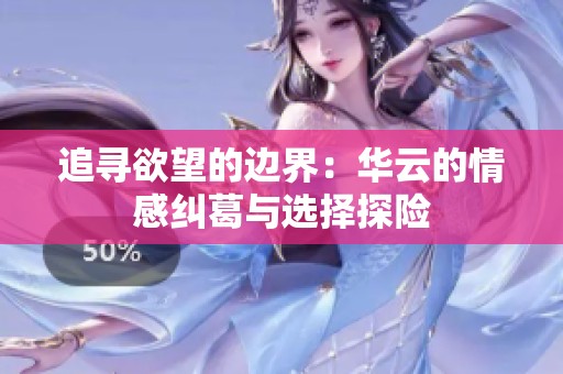 追寻欲望的边界：华云的情感纠葛与选择探险