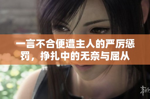 一言不合便遭主人的严厉惩罚，挣扎中的无奈与屈从