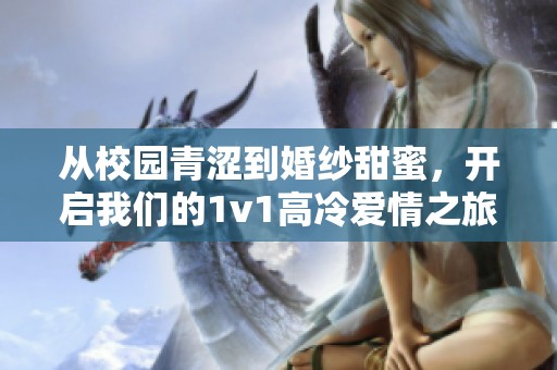 从校园青涩到婚纱甜蜜，开启我们的1v1高冷爱情之旅