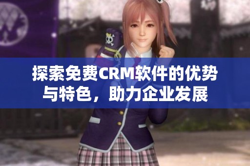 探索免费CRM软件的优势与特色，助力企业发展