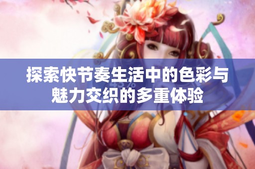 探索快节奏生活中的色彩与魅力交织的多重体验