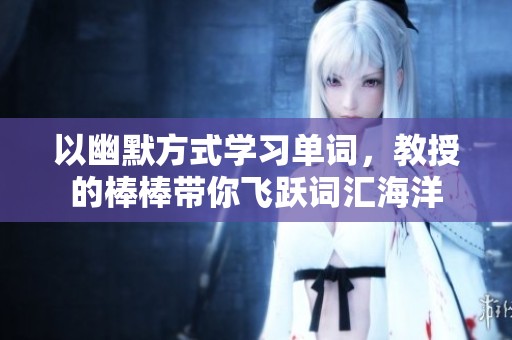 以幽默方式学习单词，教授的棒棒带你飞跃词汇海洋