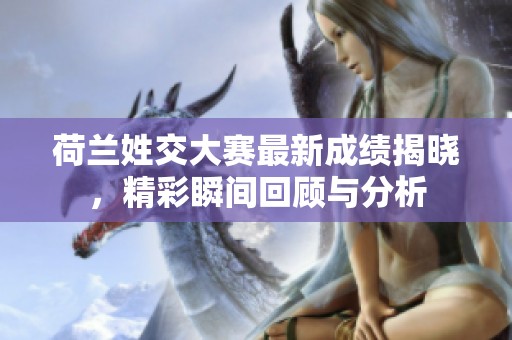 荷兰姓交大赛最新成绩揭晓，精彩瞬间回顾与分析