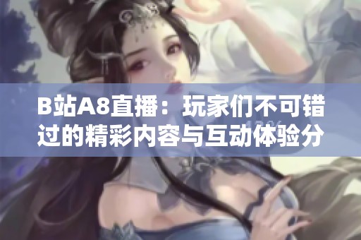 B站A8直播：玩家们不可错过的精彩内容与互动体验分析