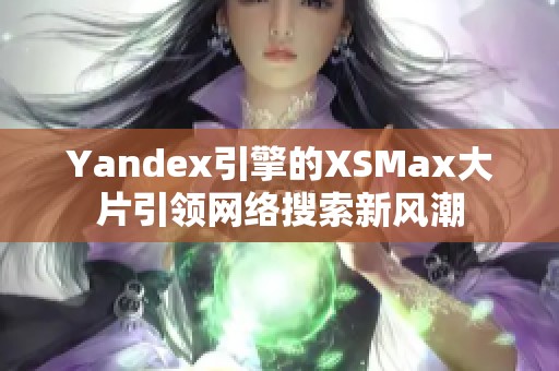 Yandex引擎的XSMax大片引领网络搜索新风潮