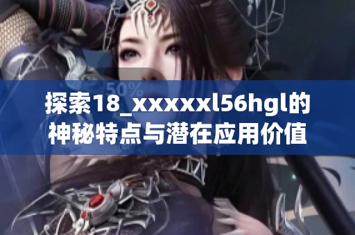 探索18_xxxxxl56hgl的神秘特点与潜在应用价值