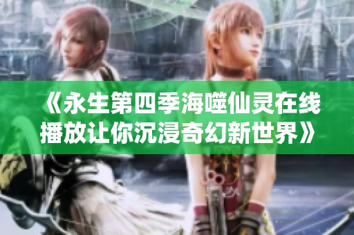 《永生第四季海噬仙灵在线播放让你沉浸奇幻新世界》