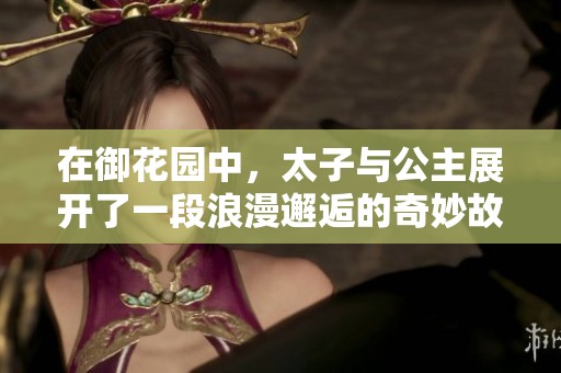 在御花园中，太子与公主展开了一段浪漫邂逅的奇妙故事