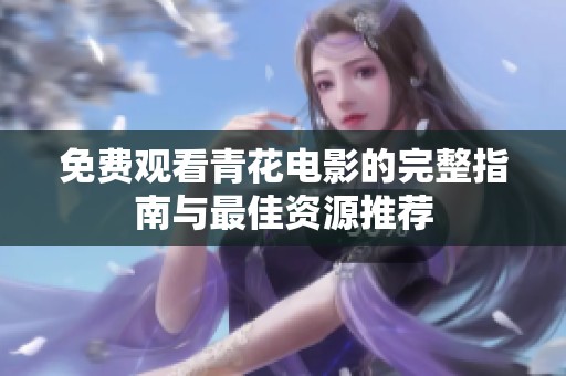 免费观看青花电影的完整指南与最佳资源推荐