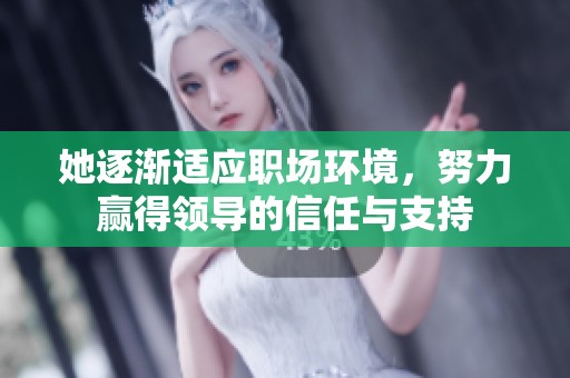 她逐渐适应职场环境，努力赢得领导的信任与支持
