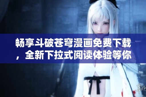畅享斗破苍穹漫画免费下载，全新下拉式阅读体验等你来试