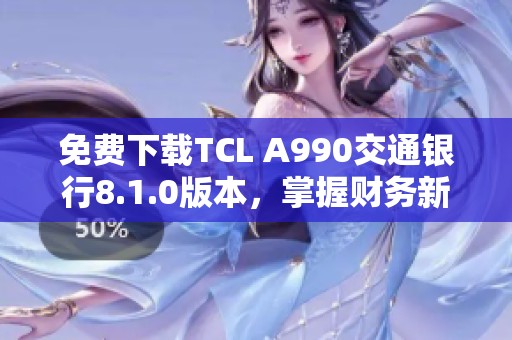 免费下载TCL A990交通银行8.1.0版本，掌握财务新体验