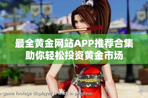 最全黄金网站APP推荐合集助你轻松投资黄金市场