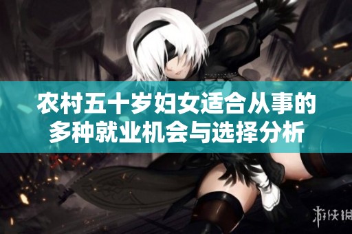 农村五十岁妇女适合从事的多种就业机会与选择分析