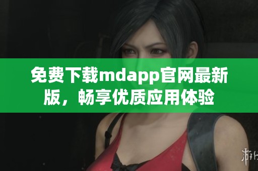 免费下载mdapp官网最新版，畅享优质应用体验