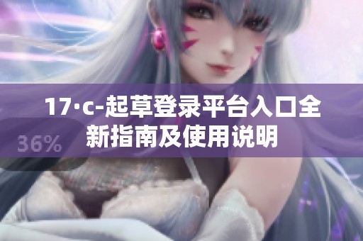 17·c-起草登录平台入口全新指南及使用说明