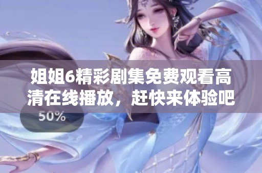 姐姐6精彩剧集免费观看高清在线播放，赶快来体验吧！
