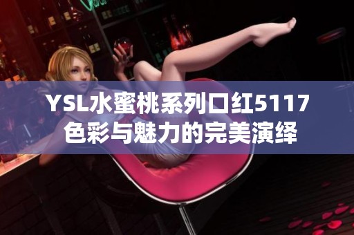YSL水蜜桃系列口红5117 色彩与魅力的完美演绎