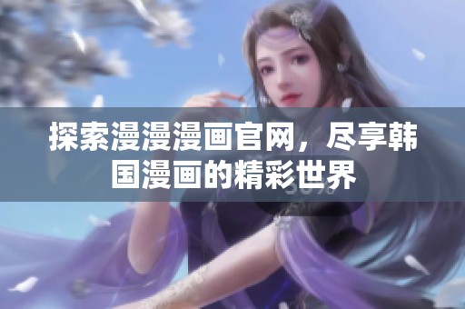 探索漫漫漫画官网，尽享韩国漫画的精彩世界
