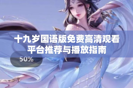 十九岁国语版免费高清观看平台推荐与播放指南