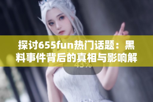 探讨655fun热门话题：黑料事件背后的真相与影响解析
