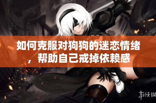 如何克服对狗狗的迷恋情绪，帮助自己戒掉依赖感
