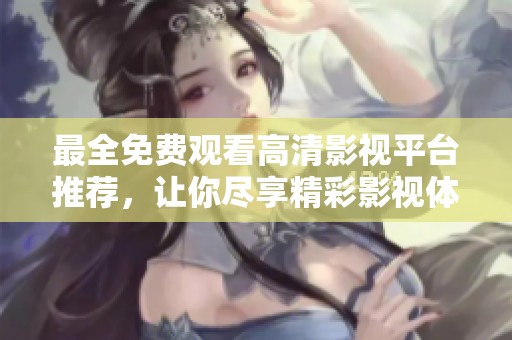最全免费观看高清影视平台推荐，让你尽享精彩影视体验