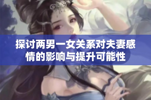 探讨两男一女关系对夫妻感情的影响与提升可能性