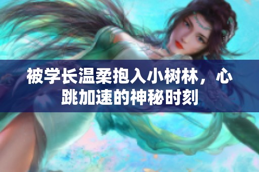 被学长温柔抱入小树林，心跳加速的神秘时刻