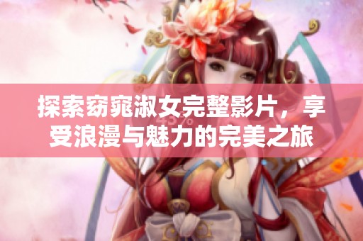 探索窈窕淑女完整影片，享受浪漫与魅力的完美之旅