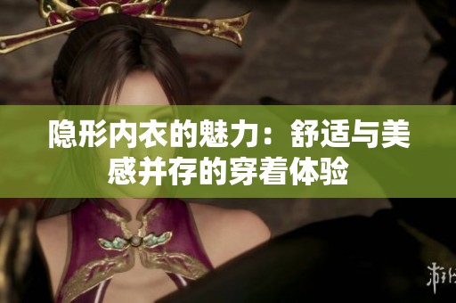 隐形内衣的魅力：舒适与美感并存的穿着体验