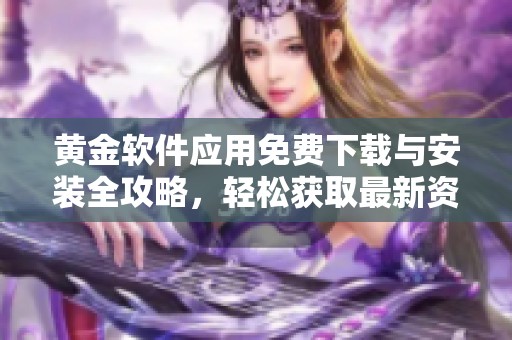 黄金软件应用免费下载与安装全攻略，轻松获取最新资讯