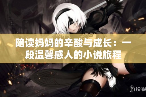 陪读妈妈的辛酸与成长：一段温馨感人的小说旅程