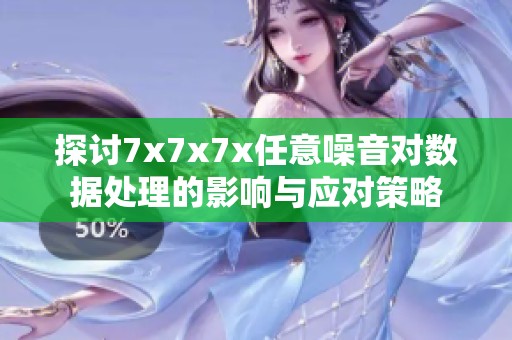 探讨7x7x7x任意噪音对数据处理的影响与应对策略