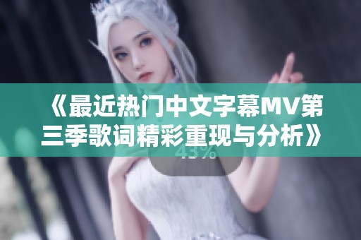 《最近热门中文字幕MV第三季歌词精彩重现与分析》
