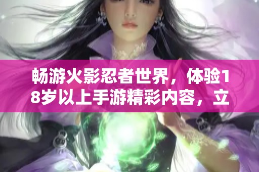 畅游火影忍者世界，体验18岁以上手游精彩内容，立即免费下载！