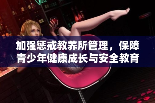 加强惩戒教养所管理，保障青少年健康成长与安全教育