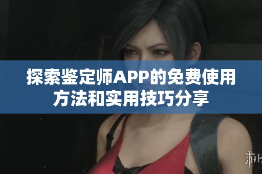 探索鉴定师APP的免费使用方法和实用技巧分享