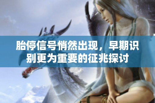 胎停信号悄然出现，早期识别更为重要的征兆探讨