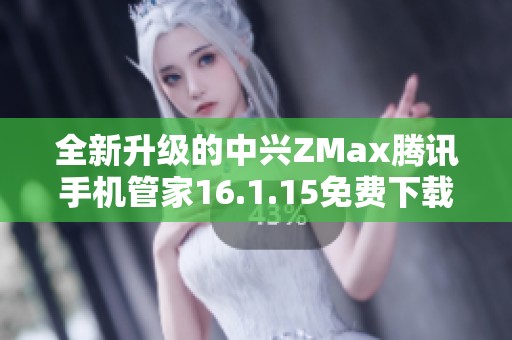 全新升级的中兴ZMax腾讯手机管家16.1.15免费下载体验