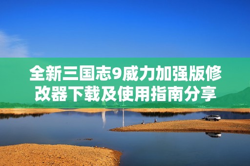 全新三国志9威力加强版修改器下载及使用指南分享