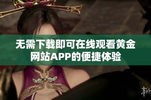 无需下载即可在线观看黄金网站APP的便捷体验