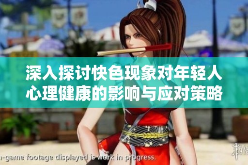 深入探讨快色现象对年轻人心理健康的影响与应对策略