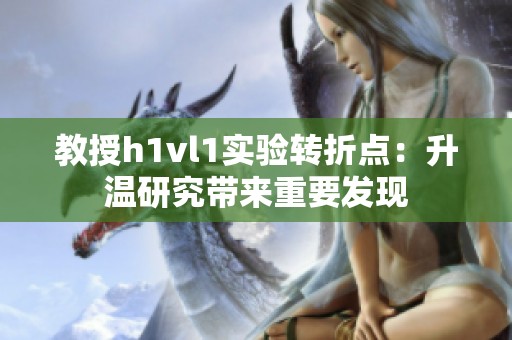 教授h1vl1实验转折点：升温研究带来重要发现