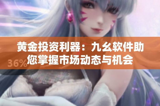黄金投资利器：九幺软件助您掌握市场动态与机会