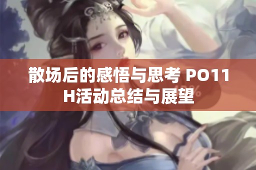 散场后的感悟与思考 PO11H活动总结与展望